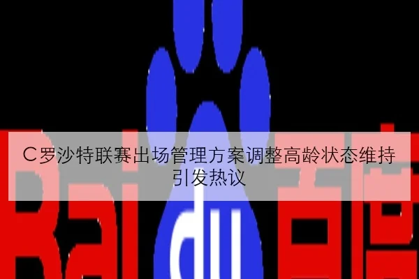 C罗沙特联赛出场管理方案调整高龄状态维持引发热议